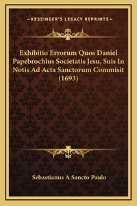 Exhibitio Errorum Quos Daniel Papebrochius Societatis Jesu, Suis In Notis Ad Acta Sanctorum Commisit (1693)