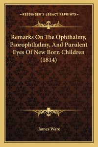 Remarks On The Ophthalmy, Psorophthalmy, And Purulent Eyes Of New Born Children (1814)