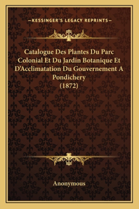 Catalogue Des Plantes Du Parc Colonial Et Du Jardin Botanique Et d'Acclimatation Du Gouvernement a Pondichery (1872)