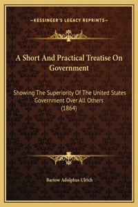 A Short And Practical Treatise On Government