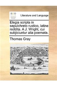 Elegia Scripta in Sepulchreto Rustico, Latine Reddita. a J. Wright, Cui Subjiciuntur Alia Poemata.