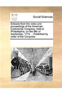 Extracts from the votes and proceedings of the American Continental Congress, held at Philadelphia, on the fifth of September, 1774. .. Published by order of the Congress.