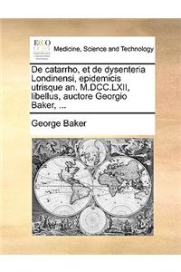 de Catarrho, Et de Dysenteria Londinensi, Epidemicis Utrisque An. M.DCC.LXII, Libellus, Auctore Georgio Baker, ...