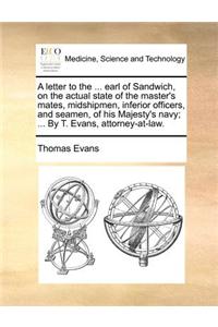 Letter to the ... Earl of Sandwich, on the Actual State of the Master's Mates, Midshipmen, Inferior Officers, and Seamen, of His Majesty's Navy; ... by T. Evans, Attorney-At-Law.