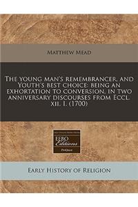 The Young Man's Remembrancer, and Youth's Best Choice: Being an Exhortation to Conversion, in Two Anniversary Discourses from Eccl. XII. I. (1700)