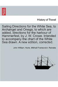 Sailing Directions for the White Sea, to Archangel and Onega, to Which Are Added, Directions for the Harbour of Hammerfest, by J. W. Crowe. Intended to Accompany the Chart of the White Sea Drawn. a New Edition, Corrected.