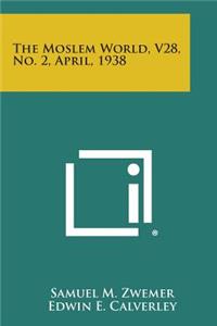 The Moslem World, V28, No. 2, April, 1938