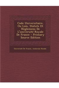 Code Universitaire, Ou Lois, Statuts Et Reglemens de L'Universite Royale de France
