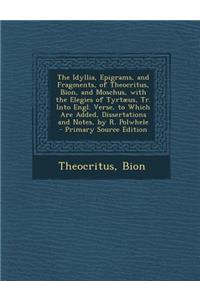 The Idyllia, Epigrams, and Fragments, of Theocritus, Bion, and Moschus, with the Elegies of Tyrtaeus, Tr. Into Engl. Verse, to Which Are Added, Dissertations and Notes, by R. Polwhele