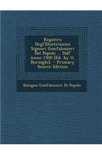 Registro Degl'illustrissimi Signori Gonfalonieri del Popolo ... Dall' Anno 1500 [Ed. by G. Borzaghi]. - Primary Source Edition