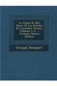 Le Japon de Nos Jours Et Les Echelles de L'Extreme Orient, Volumes 1-2... - Primary Source Edition