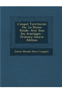 L'Impot Territorial, Ou, La Dixme Roiale. Avec Tous Ses Avantages - Primary Source Edition