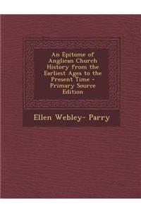 An Epitome of Anglican Church History from the Earliest Ages to the Present Time - Primary Source Edition