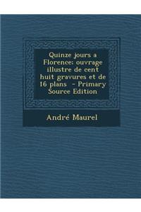 Quinze Jours a Florence; Ouvrage Illustre de Cent Huit Gravures Et de 16 Plans - Primary Source Edition