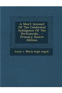 A Short Account of the Celebrated Indulgence of the Portiuncula... - Primary Source Edition