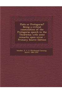 Plato or Protagoras? Being a Critical Examination of the Protagoras Speech in the Theaetetus with Some Remarks Upon Error