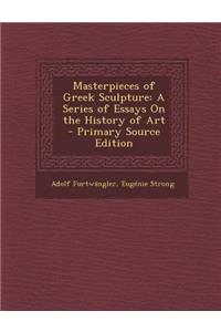 Masterpieces of Greek Sculpture: A Series of Essays on the History of Art - Primary Source Edition