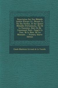Dissertation Sur Une Médaille Inédite D'arsace Xv, Phraate Iv, Roi Des Parthes, Et Sur Quatre Médailles D'attambylus, Roi De La Characène, Dont On Ne Connoissoit Point, Jusqu'à Ce Jour, Ni Le Nom, Ni Les Monnaies...
