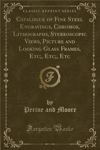 Catalogue of Fine Steel Engravings, Chromos, Lithographs, Stereoscopic Views, Picture and Looking Glass Frames, Etc;, Etc;, Etc (Classic Reprint)