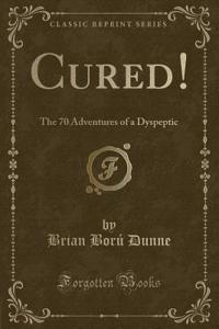 Cured!: The 70 Adventures of a Dyspeptic (Classic Reprint)