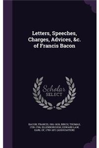 Letters, Speeches, Charges, Advices, &c. of Francis Bacon