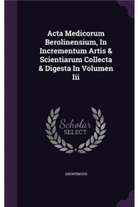 Acta Medicorum Berolinensium, In Incrementum Artis & Scientiarum Collecta & Digesta In Volumen Iii