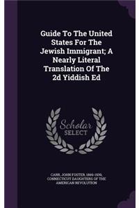 Guide to the United States for the Jewish Immigrant; A Nearly Literal Translation of the 2D Yiddish Ed