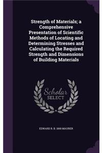 Strength of Materials; A Comprehensive Presentation of Scientific Methods of Locating and Determining Stresses and Calculating the Required Strength and Dimensions of Building Materials