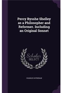 Percy Bysshe Shelley as a Philosopher and Reformer. Including an Original Sonnet