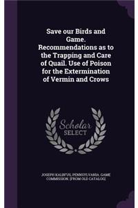 Save Our Birds and Game. Recommendations as to the Trapping and Care of Quail. Use of Poison for the Extermination of Vermin and Crows