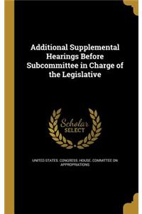 Additional Supplemental Hearings Before Subcommittee in Charge of the Legislative