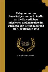 Telegramme Des Auswartigen Amtes in Berlin an Die Kaiserlichen Missionen Und Konsulate Im Auslande Seit Kriegsausbruch Bis 4. September, 1914