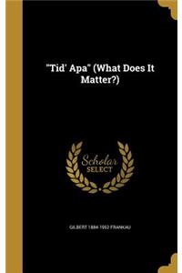 Tid' Apa (What Does It Matter?)