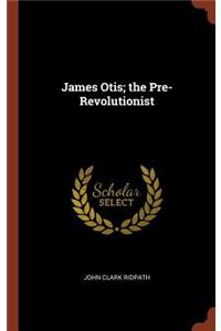 James Otis; the Pre-Revolutionist