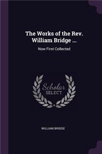 The Works of the Rev. William Bridge ...