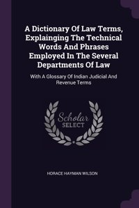 A Dictionary Of Law Terms, Explainging The Technical Words And Phrases Employed In The Several Departments Of Law