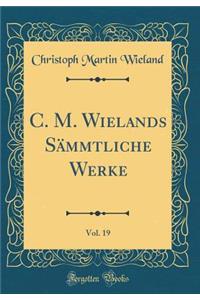 C. M. Wielands Sï¿½mmtliche Werke, Vol. 19 (Classic Reprint)