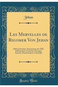 Les Mervelles de Rigomer Von Jehan: AltfranzÃ¶ssicher Artusroman Des XIII. Jahrhunderts Nach Der Einzigen Aumale-Handschrift in Chantilly (Classic Reprint)