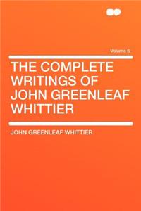 The Complete Writings of John Greenleaf Whittier Volume 6
