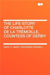 The Life-Story of Charlotte de la Trï¿½moille, Countess of Derby