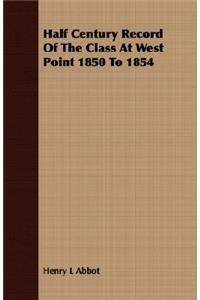 Half Century Record of the Class at West Point 1850 to 1854