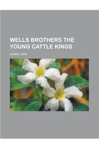 Wells Brothers the Young Cattle Kings
