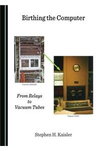 Birthing the Computer: From Relays to Vacuum Tubes