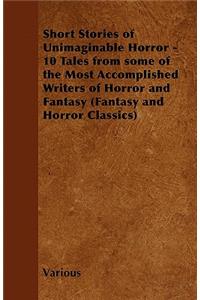 Short Stories of Unimaginable Horror - 10 Tales from Some of the Most Accomplished Writers of Horror and Fantasy (Fantasy and Horror Classics)