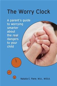 Worry Clock: A Parent's Guide to Worrying Smarter about The Real Dangers to Your Child