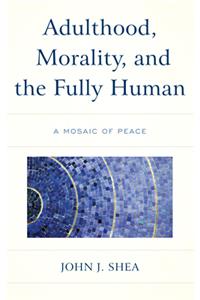 Adulthood, Morality, and the Fully Human: A Mosaic of Peace