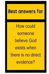 Best answers for How could someone believe God exists when there is no direct evidence?