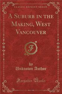 A Suburb in the Making, West Vancouver (Classic Reprint)