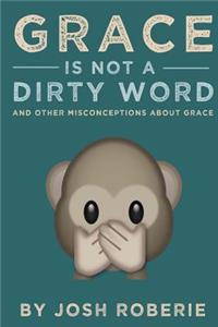 Grace Is Not a Dirty Word: And Other Misconceptions about Grace