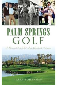 Palm Springs Golf: A History of Coachella Valley Legends & Fairways